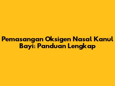 Pemasangan Oksigen Nasal Kanul Bayi: Panduan Lengkap