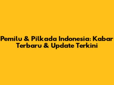 Pemilu & Pilkada Indonesia: Kabar Terbaru & Update Terkini