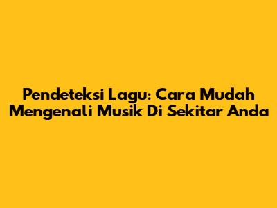 Pendeteksi Lagu: Cara Mudah Mengenali Musik Di Sekitar Anda