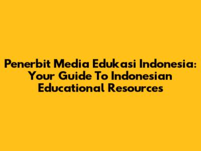 Penerbit Media Edukasi Indonesia: Your Guide To Indonesian Educational Resources