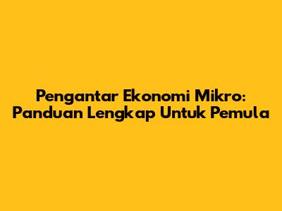 Pengantar Ekonomi Mikro: Panduan Lengkap Untuk Pemula