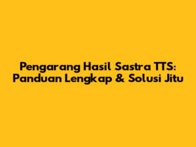 Pengarang Hasil Sastra TTS: Panduan Lengkap & Solusi Jitu