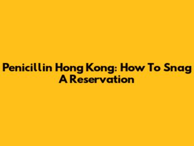 Penicillin Hong Kong: How To Snag A Reservation