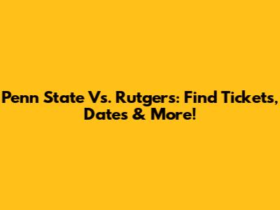 Penn State Vs. Rutgers: Find Tickets, Dates & More!