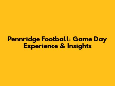Pennridge Football: Game Day Experience & Insights