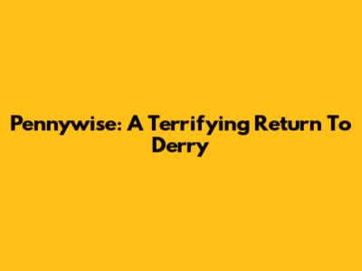 Pennywise: A Terrifying Return To Derry