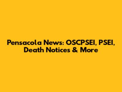 Pensacola News: OSCPSEI, PSEI, Death Notices & More