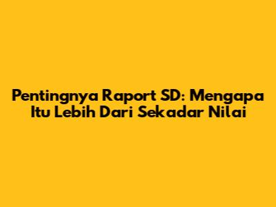 Pentingnya Raport SD: Mengapa Itu Lebih Dari Sekadar Nilai