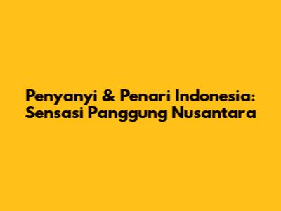 Penyanyi & Penari Indonesia: Sensasi Panggung Nusantara