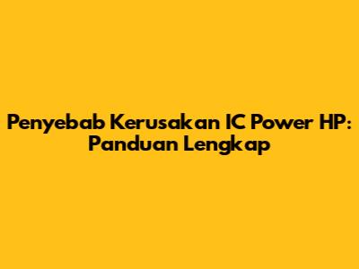 Penyebab Kerusakan IC Power HP: Panduan Lengkap