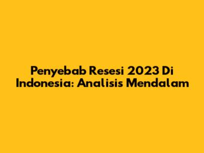 Penyebab Resesi 2023 Di Indonesia: Analisis Mendalam