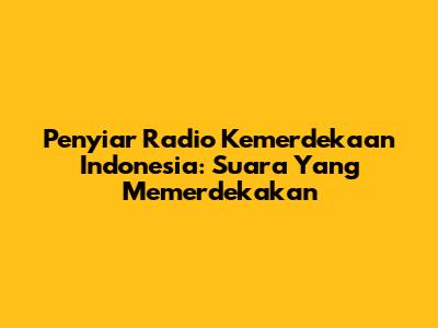 Penyiar Radio Kemerdekaan Indonesia: Suara Yang Memerdekakan