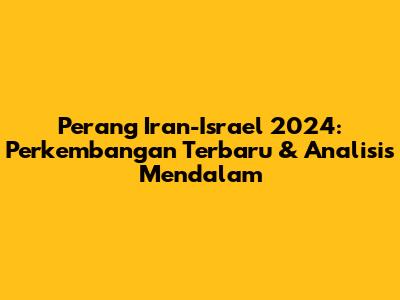 Perang Iran-Israel 2024: Perkembangan Terbaru & Analisis Mendalam