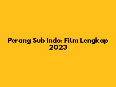 Perang Sub Indo: Film Lengkap 2023