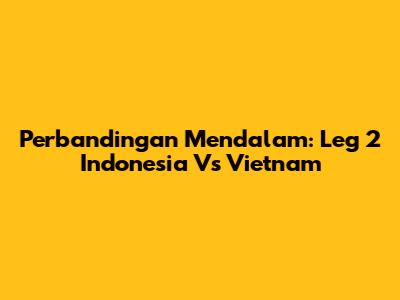 Perbandingan Mendalam: Leg 2 Indonesia Vs Vietnam