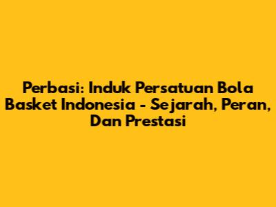 Perbasi: Induk Persatuan Bola Basket Indonesia - Sejarah, Peran, Dan Prestasi