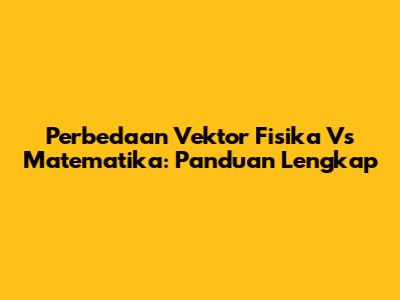 Perbedaan Vektor Fisika Vs Matematika: Panduan Lengkap