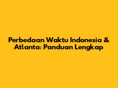 Perbedaan Waktu Indonesia & Atlanta: Panduan Lengkap