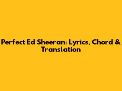 Perfect Ed Sheeran: Lyrics, Chord & Translation