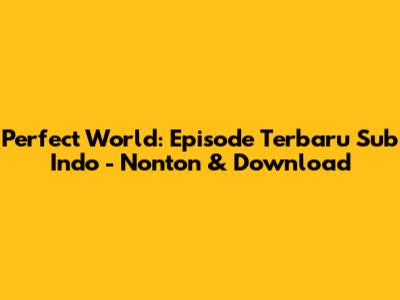 Perfect World: Episode Terbaru Sub Indo - Nonton & Download