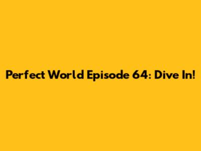 Perfect World Episode 64: Dive In!
