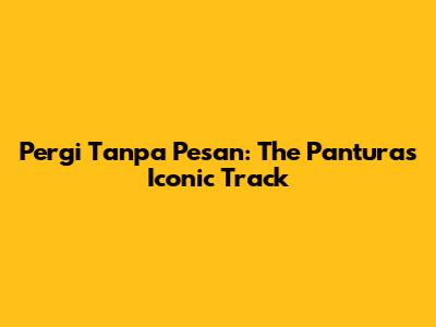 Pergi Tanpa Pesan: The Panturas' Iconic Track