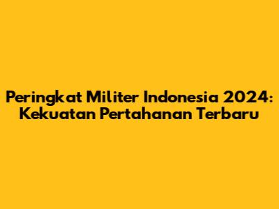 Peringkat Militer Indonesia 2024: Kekuatan Pertahanan Terbaru