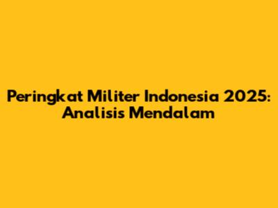 Peringkat Militer Indonesia 2025: Analisis Mendalam