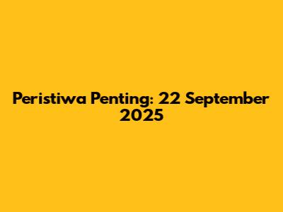Peristiwa Penting: 22 September 2025