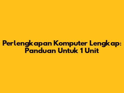 Perlengkapan Komputer Lengkap: Panduan Untuk 1 Unit