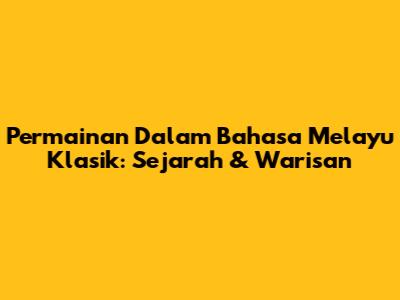 Permainan Dalam Bahasa Melayu Klasik: Sejarah & Warisan