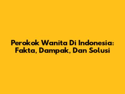 Perokok Wanita Di Indonesia: Fakta, Dampak, Dan Solusi