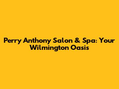 Perry Anthony Salon & Spa: Your Wilmington Oasis