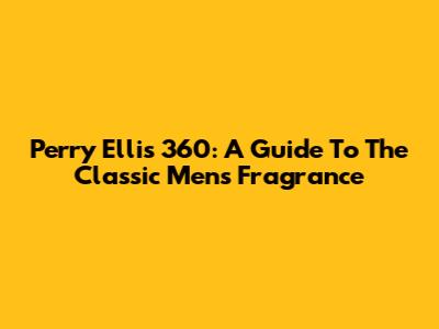 Perry Ellis 360: A Guide To The Classic Men's Fragrance