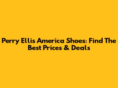 Perry Ellis America Shoes: Find The Best Prices & Deals
