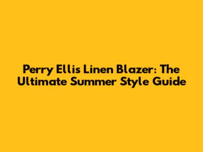 Perry Ellis Linen Blazer: The Ultimate Summer Style Guide