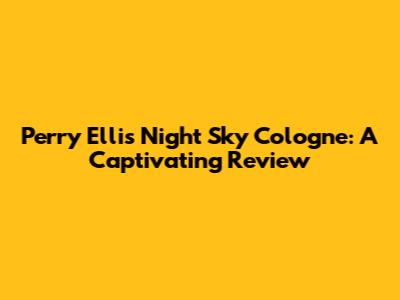 Perry Ellis Night Sky Cologne: A Captivating Review