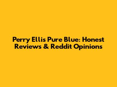 Perry Ellis Pure Blue: Honest Reviews & Reddit Opinions