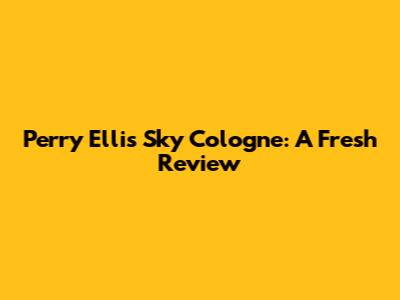 Perry Ellis Sky Cologne: A Fresh Review