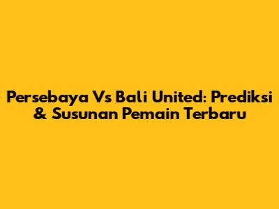 Persebaya Vs Bali United: Prediksi & Susunan Pemain Terbaru