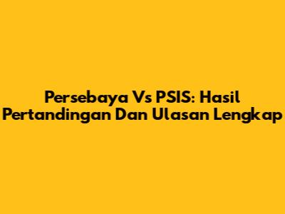 Persebaya Vs PSIS: Hasil Pertandingan Dan Ulasan Lengkap