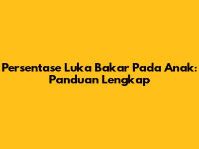Persentase Luka Bakar Pada Anak: Panduan Lengkap