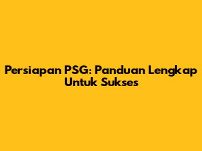 Persiapan PSG: Panduan Lengkap Untuk Sukses