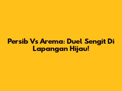 Persib Vs Arema: Duel Sengit Di Lapangan Hijau!