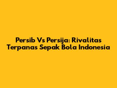 Persib Vs Persija: Rivalitas Terpanas Sepak Bola Indonesia