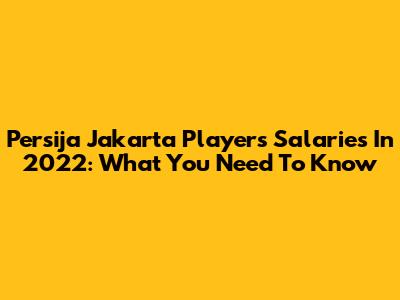 Persija Jakarta Players' Salaries In 2022: What You Need To Know