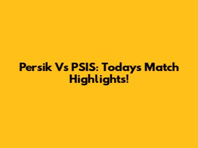 Persik Vs PSIS: Today's Match Highlights!
