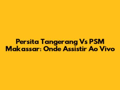 Persita Tangerang Vs PSM Makassar: Onde Assistir Ao Vivo