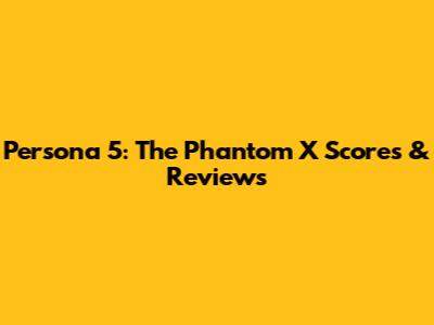 Persona 5: The Phantom X Scores & Reviews