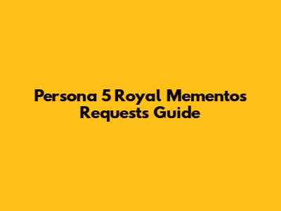 Persona 5 Royal Mementos Requests Guide